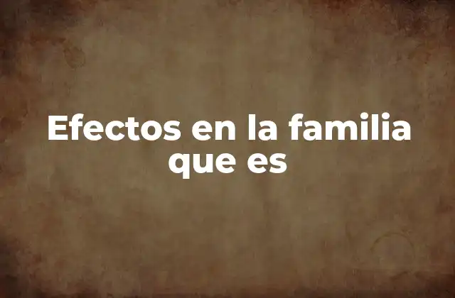 Efectos en la Familia que es