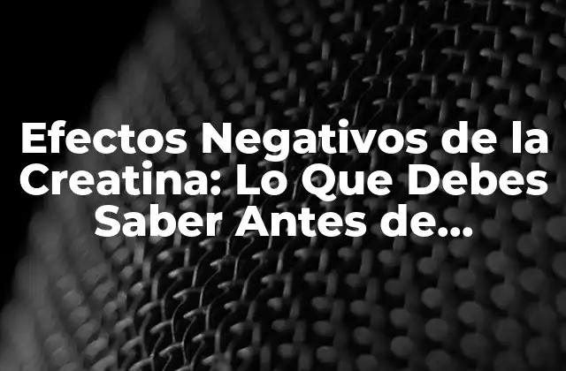 Efectos Negativos de la Creatina: Lo que Debes Saber Antes de Suplementar