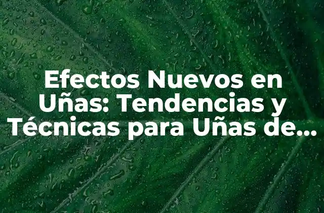 Efectos Nuevos en Uñas: Tendencias y Técnicas para Uñas de Moda 2 ¿Qué son los Efectos Nuevos en Uñas?