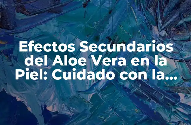 Efectos Secundarios Del Aloe Vera en la Piel: Cuidado con la Reacción Adversa