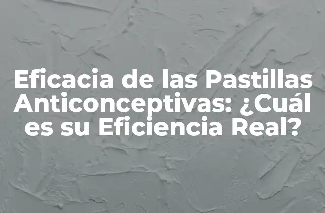 Eficacia de las Pastillas Anticonceptivas: ¿cuál es Su Eficiencia Real?