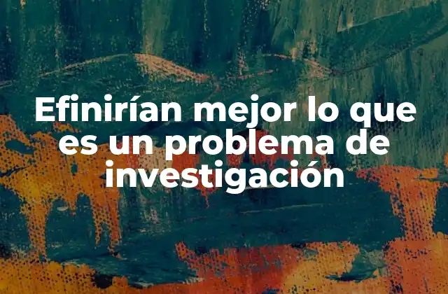 Efinirían Mejor Lo que es un Problema de Investigación