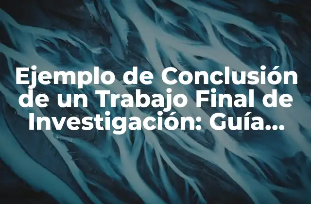 Ejemplo de Conclusión de un Trabajo Final de Investigación: Guía Práctica