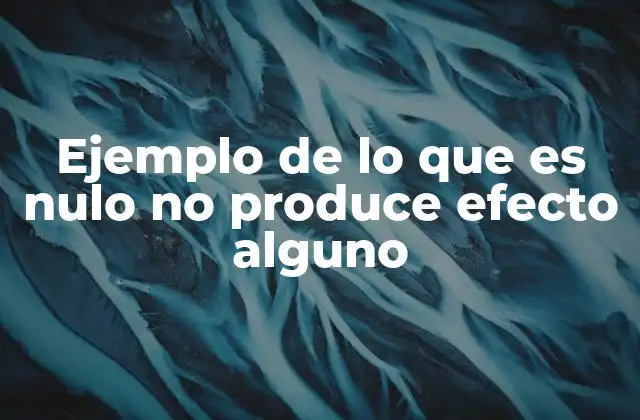 Ejemplo de Lo que es Nulo No Produce Efecto Alguno