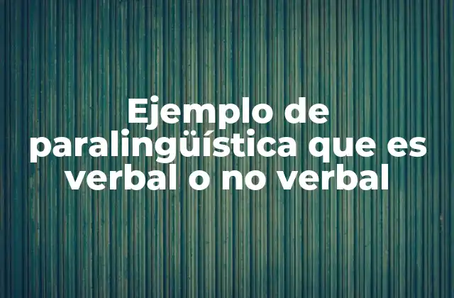 Ejemplo de Paralingüística que es Verbal o No Verbal