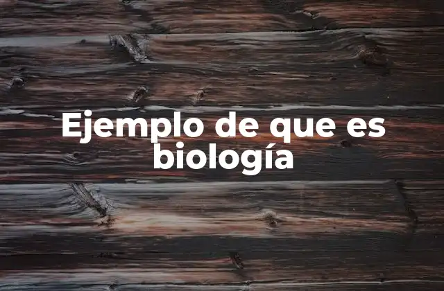 Ejemplo de que es Biología