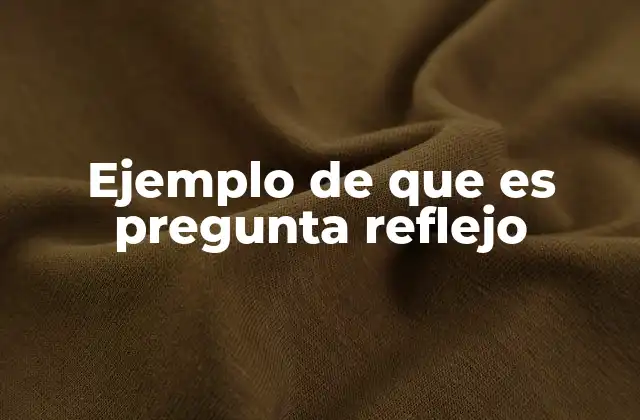 Ejemplo de que es Pregunta Reflejo