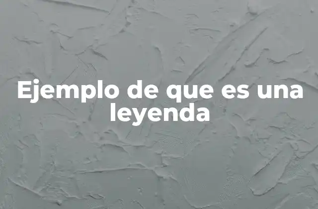 Ejemplo de que es una Leyenda 2 Historias que viven más allá del tiempo