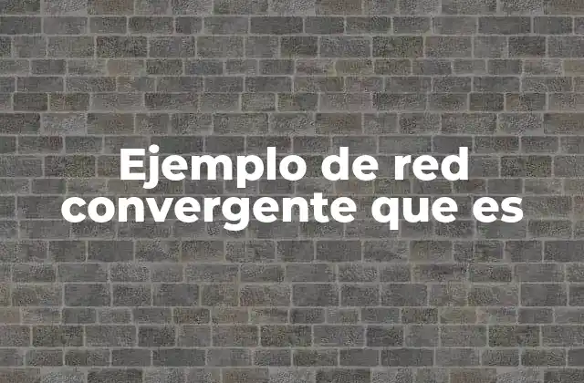 Ejemplo de Red Convergente que es