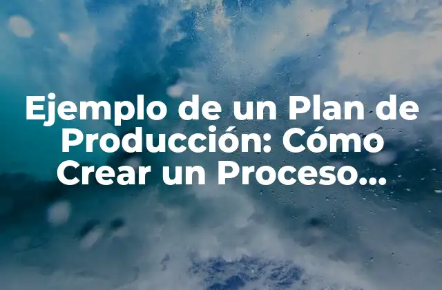 Ejemplo de un Plan de Producción: Cómo Crear un Proceso Eficiente y Rentable