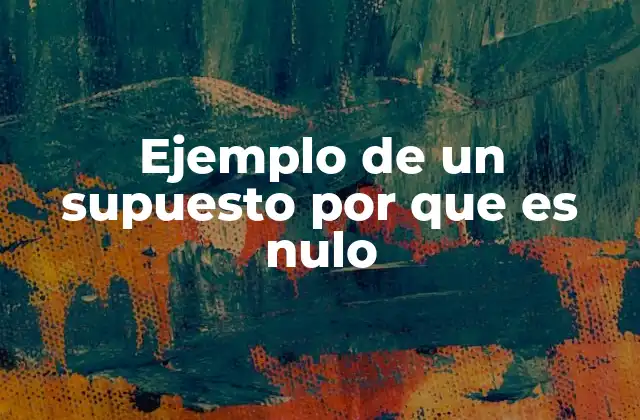 Ejemplo de un Supuesto por que es Nulo