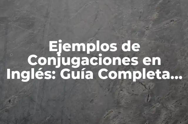 Ejemplos de Conjugaciones en Inglés: Guía Completa y Detallada