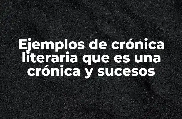 Ejemplos de Crónica Literaria que es una Crónica y Sucesos