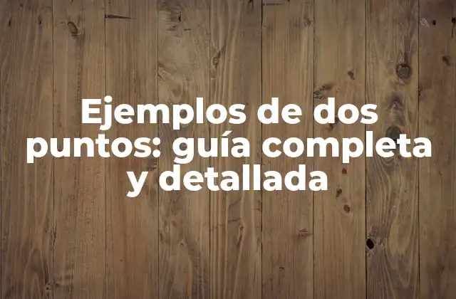 Ejemplos de Dos Puntos: Guía Completa y Detallada