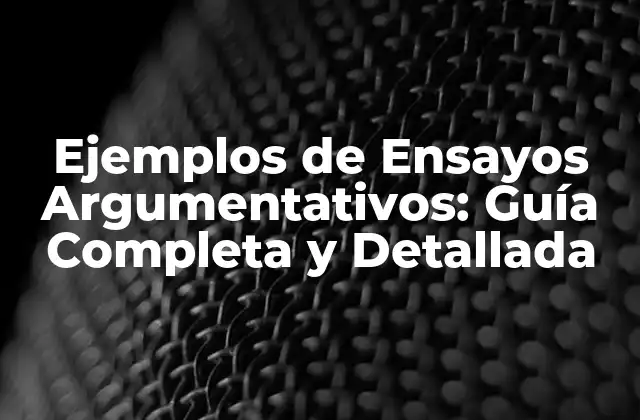 Ejemplos de Ensayos Argumentativos: Guía Completa y Detallada