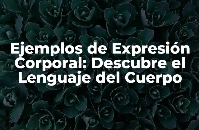 Ejemplos de Expresión Corporal: Descubre el Lenguaje Del Cuerpo 2 ¿Qué es la Expresión Corporal?