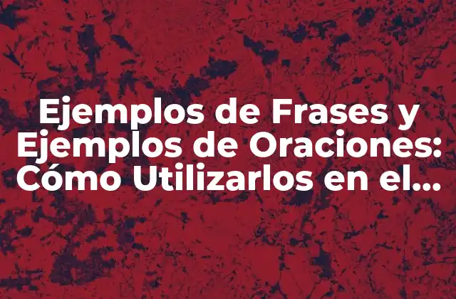 Ejemplos de Frases y Ejemplos de Oraciones: Cómo Utilizarlos en el Lenguaje