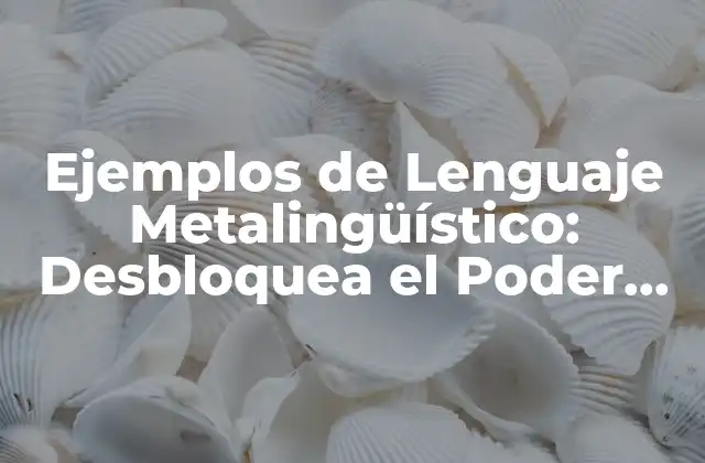 Ejemplos de Lenguaje Metalingüístico: Desbloquea el Poder Del Lenguaje