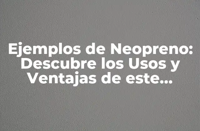 Ejemplos de Neopreno: Descubre los Usos y Ventajas de Este Material Versátil