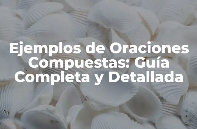 Ejemplos de Oraciones Compuestas: Guía Completa y Detallada 2 ¿Qué son las Oraciones Compuestas?