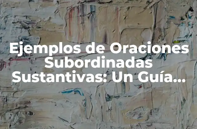 Ejemplos de Oraciones Subordinadas Sustantivas: un Guía Completo