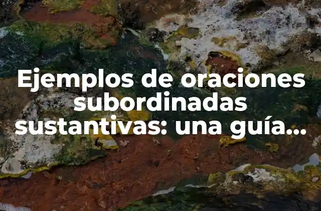Ejemplos de Oraciones Subordinadas Sustantivas: una Guía Completa