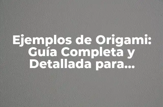 Ejemplos de Origami: Guía Completa y Detallada para Principiantes y Expertos