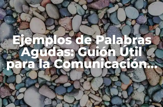 Ejemplos de Palabras Agudas: Guión Útil para la Comunicación Efectiva