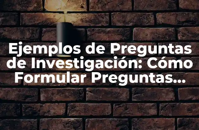 Ejemplos de Preguntas de Investigación: Cómo Formular Preguntas Efectivas