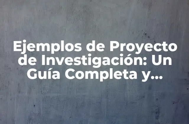 Ejemplos de Proyecto de Investigación: un Guía Completa y Detallada