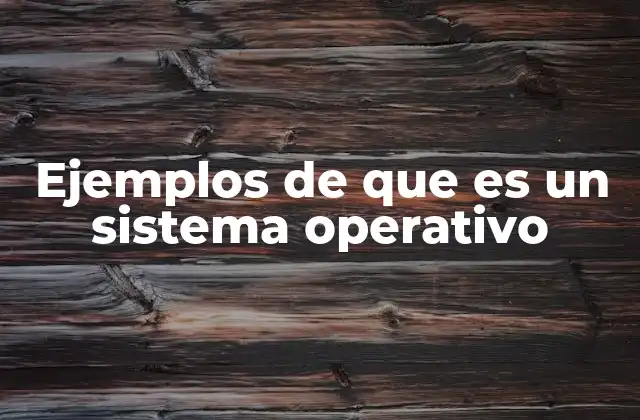 Ejemplos de que es un Sistema Operativo