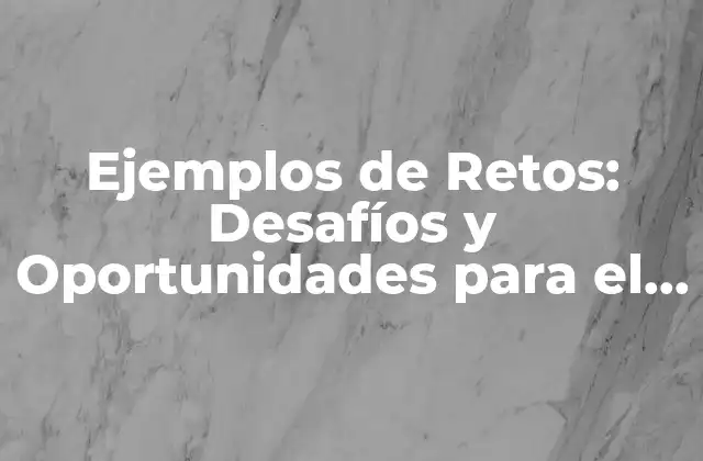 Ejemplos de Retos: Desafíos y Oportunidades para el Crecimiento Personal y Profesional