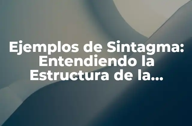 Ejemplos de Sintagma: Entendiendo la Estructura de la Lengua