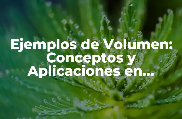 Ejemplos de Volumen: Conceptos y Aplicaciones en Diferentes Ámbitos