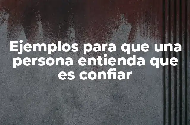 Ejemplos para que una Persona Entienda que es Confiar