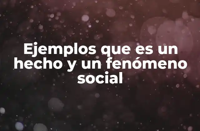 Ejemplos que es un Hecho y un Fenómeno Social