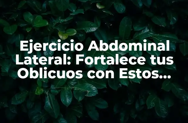 Ejercicio Abdominal Lateral: Fortalece Tus Oblicuos con Estos Ejercicios