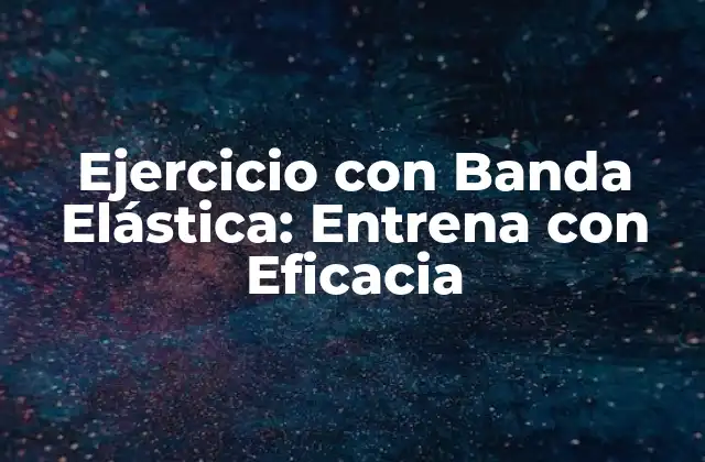 Ejercicio con Banda Elástica: Entrena con Eficacia