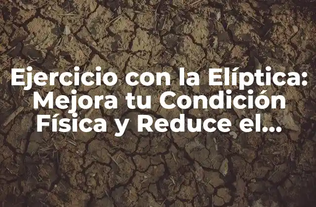 Ejercicio con la Elíptica: Mejora Tu Condición Física y Reduce el Estrés