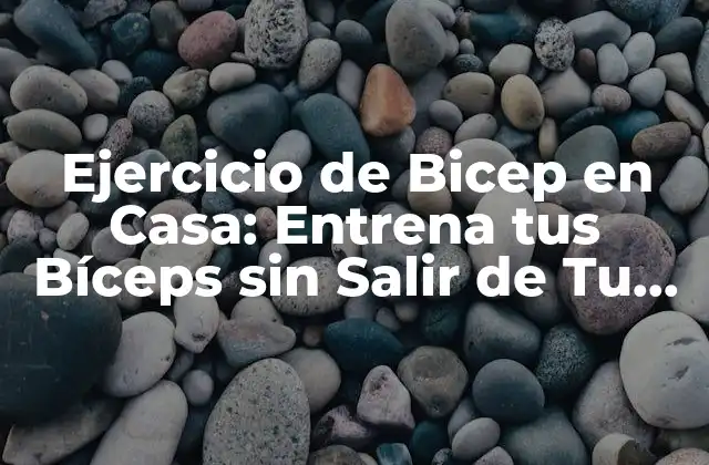 Ejercicio de Bicep en Casa: Entrena Tus Bíceps sin Salir de Tu Hogar