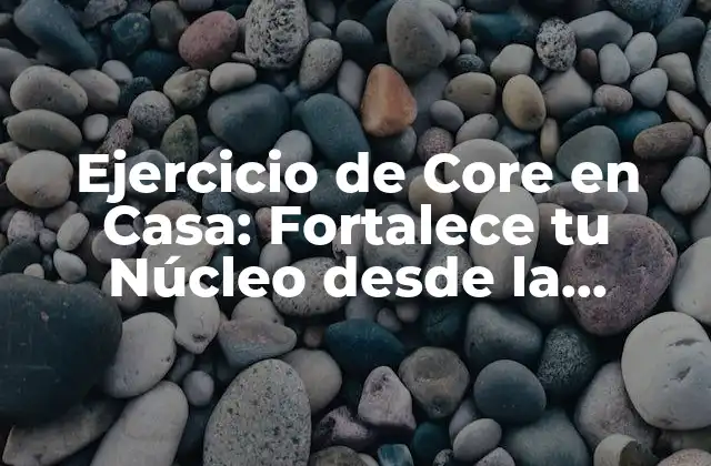 Ejercicio de Core en Casa: Fortalece Tu Núcleo desde la Comodidad de Tu Hogar