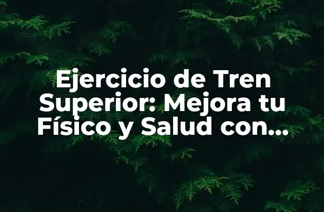 Ejercicio de Tren Superior: Mejora Tu Físico y Salud con Estos Movimientos