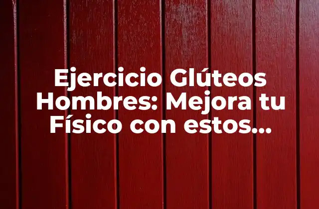 Ejercicio Glúteos Hombres: Mejora Tu Físico con Estos Consejos