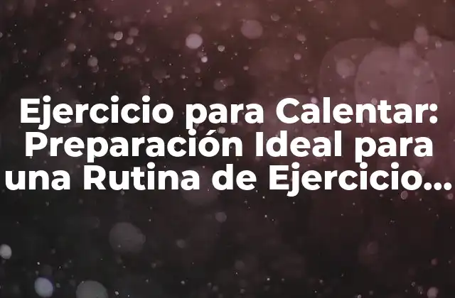 Ejercicio para Calentar: Preparación Ideal para una Rutina de Ejercicio Efectiva