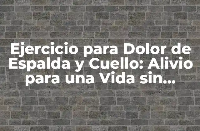 Ejercicio para Dolor de Espalda y Cuello: Alivio para una Vida sin Dolores