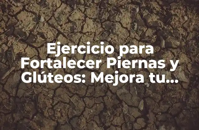Ejercicio para Fortalecer Piernas y Glúteos: Mejora Tu Físico en Casa