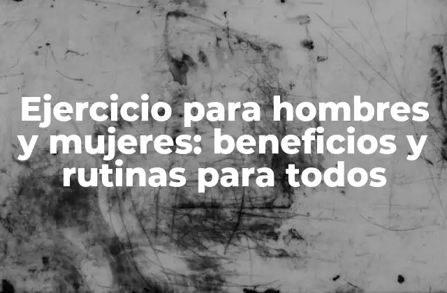 Ejercicio para Hombres y Mujeres: Beneficios y Rutinas para Todos