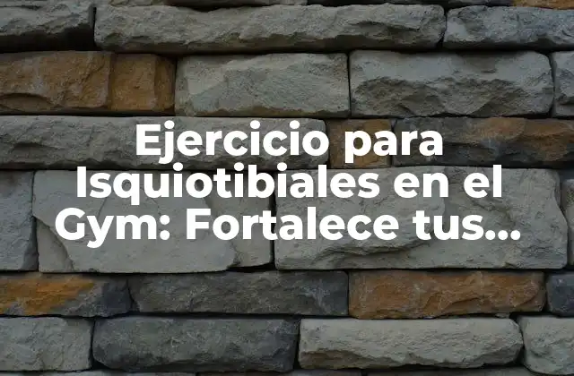 Ejercicio para Isquiotibiales en el Gym: Fortalece Tus Piernas