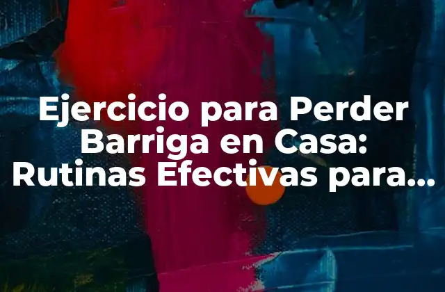 Ejercicio para Perder Barriga en Casa: Rutinas Efectivas para un Estómago Plano