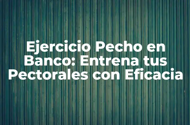 Ejercicio Pecho en Banco: Entrena Tus Pectorales con Eficacia